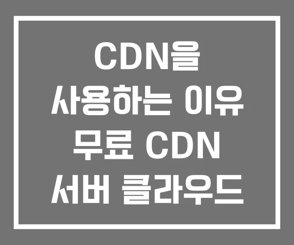 CDN을 사용하는 이유 무료 CDN 서버 클라우드 플레어