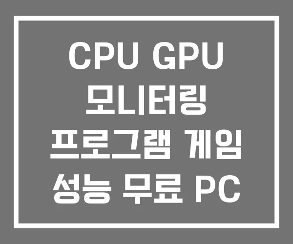 CPU GPU 모니터링 프로그램 게임 성능 무료 PC