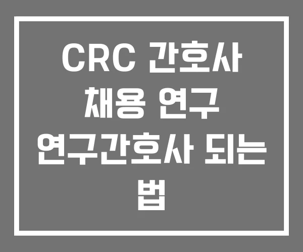 CRC 간호사 채용 연구 연구간호사 되는 법