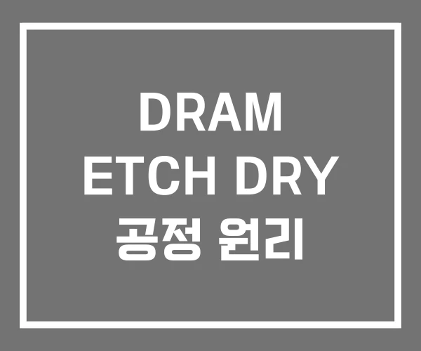 DRAM ETCH DRY 공정 원리 DRAM ETCH DRY 공정 원리