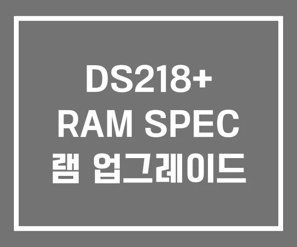 DS218+ RAM SPEC 램 업그레이드 DS218+ RAM SPEC 램 업그레이드