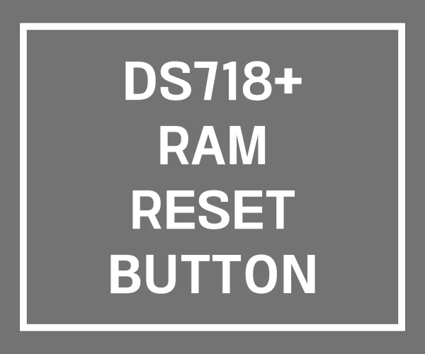 DS718+ RAM RESET BUTTON SPECS DS718+ RAM RESET BUTTON SPECS