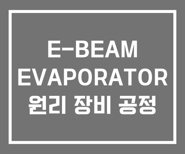 E-BEAM EVAPORATOR 원리 장비 공정