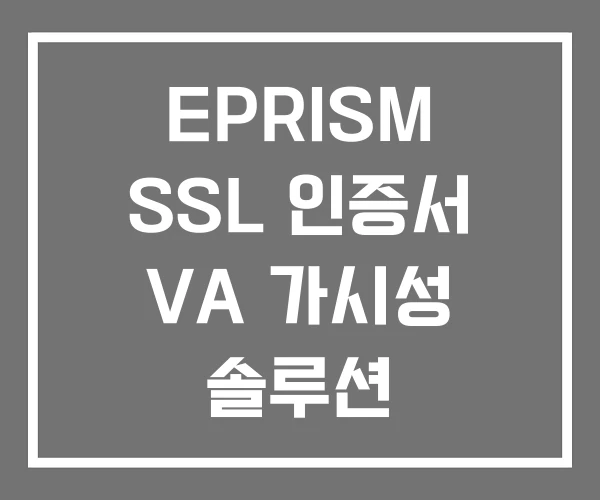 EPRISM SSL 인증서 VA 가시성 솔루션 EPRISM SSL 인증서 VA 가시성 솔루션