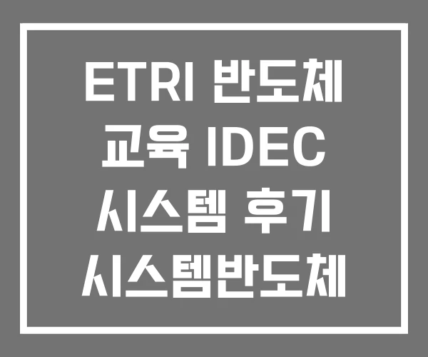ETRI 반도체 교육 IDEC 시스템 후기 시스템반도체