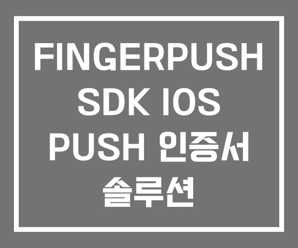 FINGERPUSH SDK IOS PUSH 인증서 솔루션 FINGERPUSH SDK IOS PUSH 인증서 솔루션