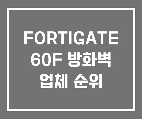 FORTIGATE 60F 방화벽 업체 순위 FORTIGATE 60F 방화벽 업체 순위
