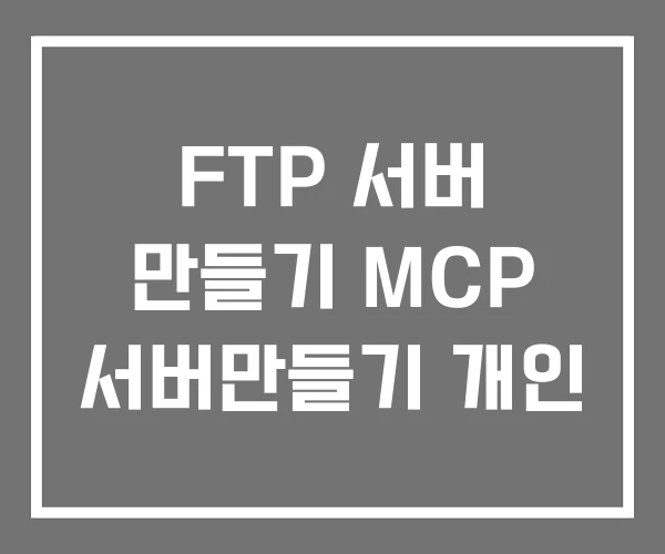 FTP 서버 만들기 MCP 서버만들기 개인 FTP 서버 만들기 MCP 서버만들기 개인