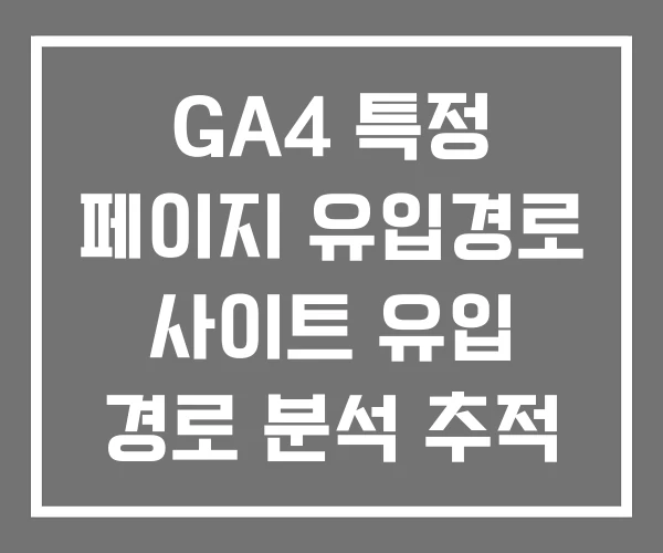 GA4 특정 페이지 유입경로 사이트 유입 경로 분석 추적