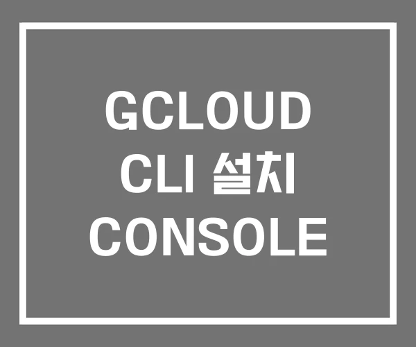 GCLOUD CLI 설치 CONSOLE GCLOUD CLI 설치 CONSOLE
