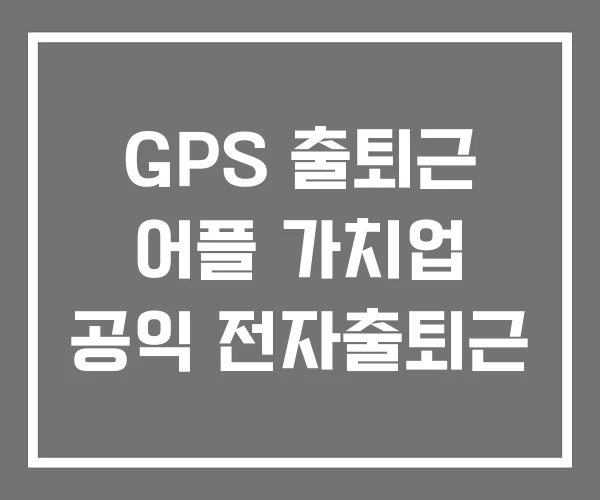 GPS 출퇴근 어플 가치업 공익 전자출퇴근 GPS 출퇴근 어플 가치업 공익 전자출퇴근
