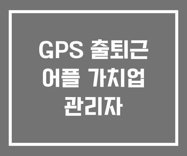 GPS 출퇴근 어플 가치업 관리자