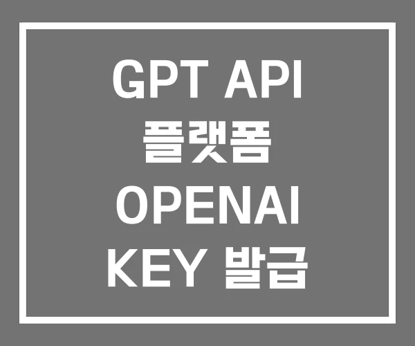 GPT API 플랫폼 OPENAI KEY 발급 GPT API 플랫폼 OPENAI KEY 발급