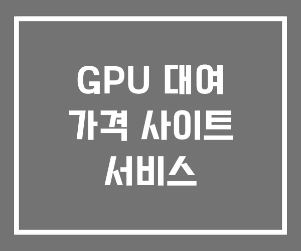 GPU 대여 가격 사이트 서비스 GPU 대여 가격 사이트 서비스