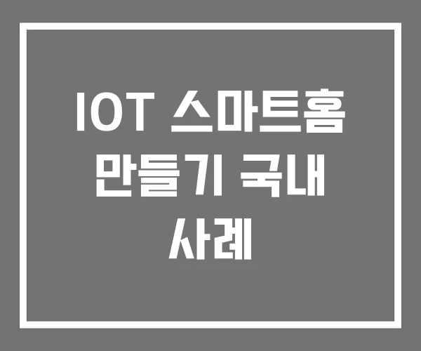 IOT 스마트홈 만들기 국내 사례 IOT 스마트홈 만들기 국내 사례
