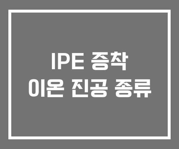 IPE 증착 이온 진공 종류