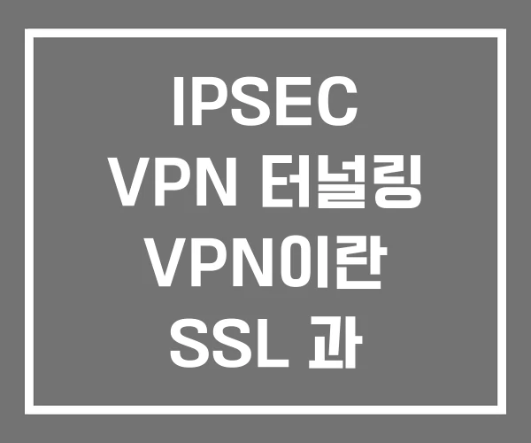 IPSEC VPN 터널링 VPN이란 SSL 과 이해하기 IPSEC VPN 터널링 VPN이란 SSL 과 이해하기