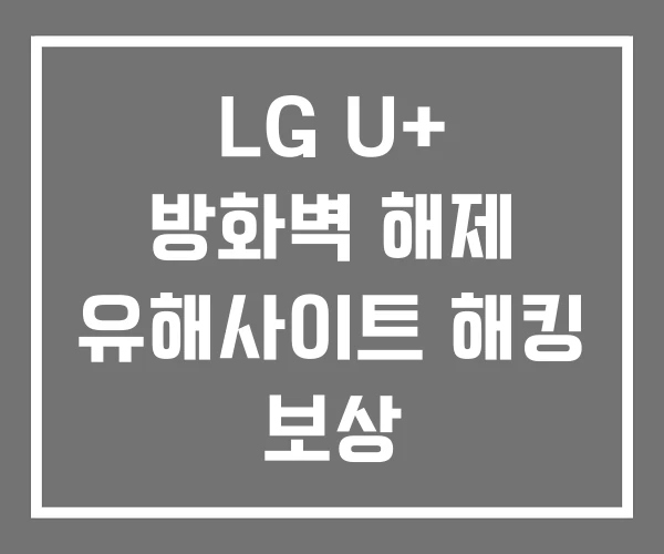 LG U+ 방화벽 해제 유해사이트 해킹 보상