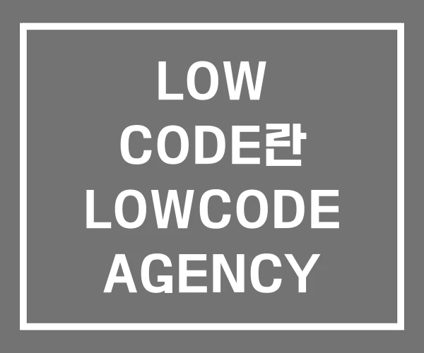 LOW CODE란 LOWCODE AGENCY LOW CODE란 LOWCODE AGENCY