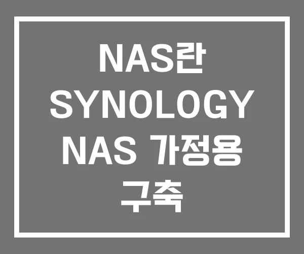NAS란 SYNOLOGY NAS 가정용 구축