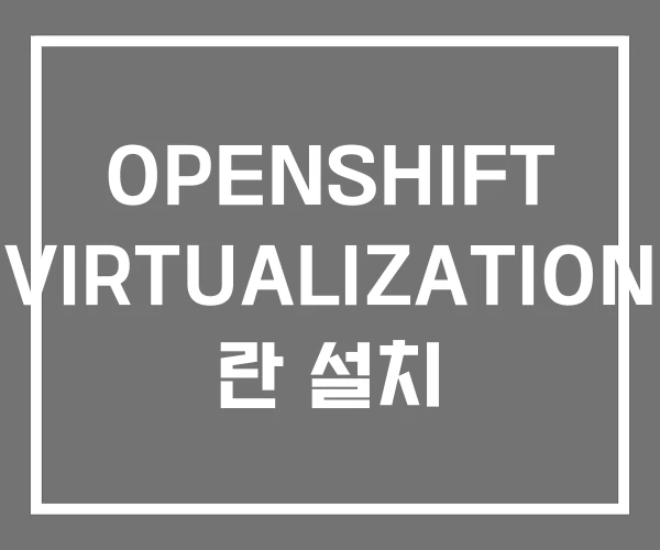 OPENSHIFT VIRTUALIZATION 란 설치 OPENSHIFT VIRTUALIZATION 란 설치