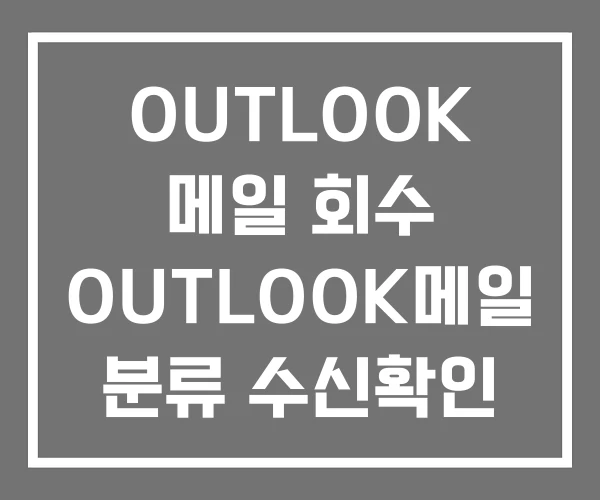 OUTLOOK 메일 회수 OUTLOOK메일 분류 수신확인 OUTLOOK 메일 회수 OUTLOOK메일 분류 수신확인