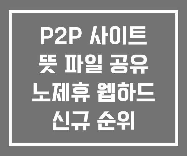 P2P 사이트 뜻 파일 공유 노제휴 웹하드 신규 순위