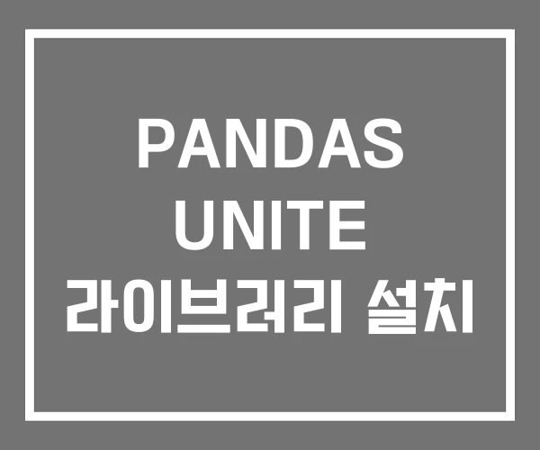 PANDAS UNITE 라이브러리 설치 PANDAS UNITE 라이브러리 설치