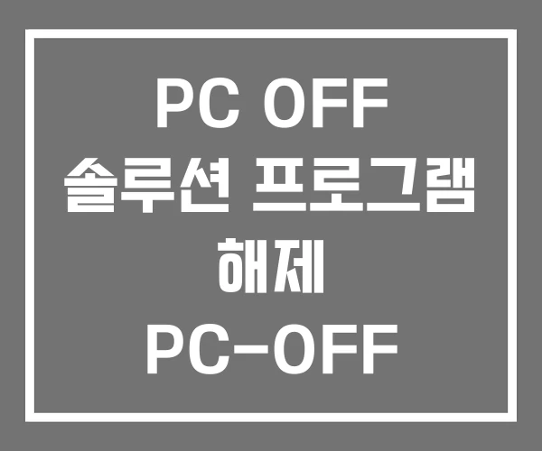 PC OFF 솔루션 프로그램 해제 PC-OFF 제도 PC OFF 솔루션 프로그램 해제 PC-OFF 제도