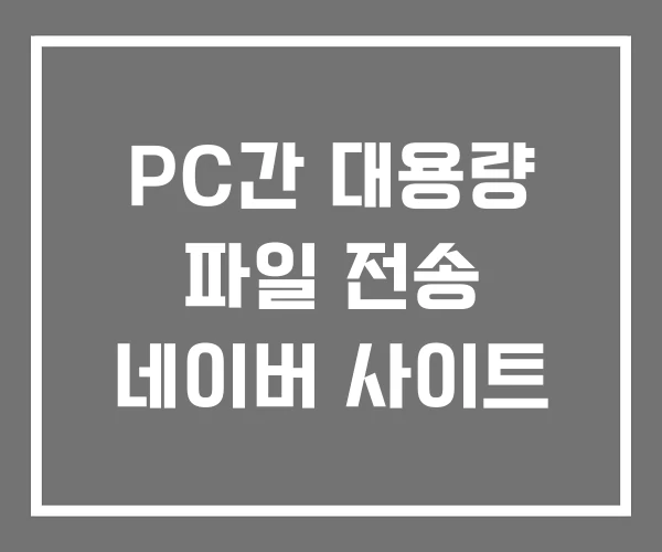 PC간 대용량 파일 전송 네이버 사이트 PC간 대용량 파일 전송 네이버 사이트