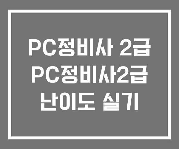 PC정비사 2급 PC정비사2급 난이도 실기