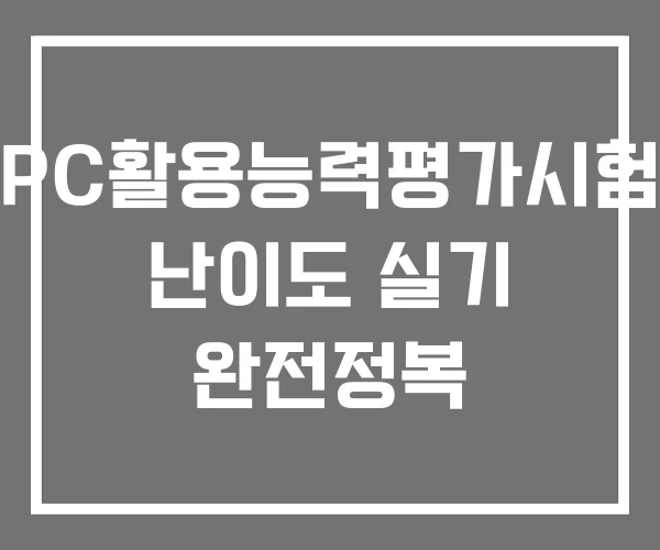 PC활용능력평가시험 난이도 실기 완전정복