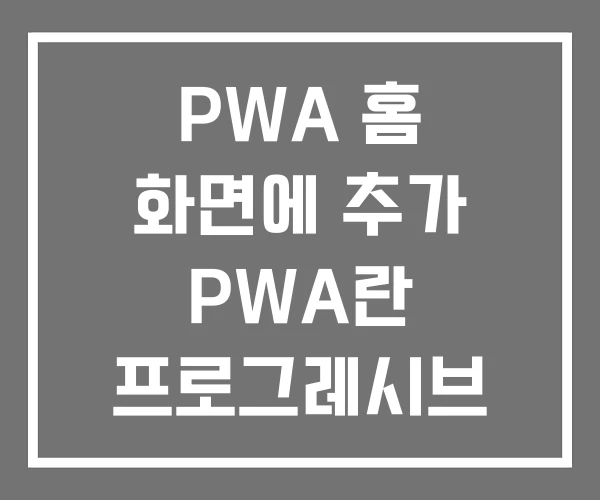 PWA 홈 화면에 추가 PWA란 프로그레시브 웹앱 만들기 PWA 홈 화면에 추가 PWA란 프로그레시브 웹앱 만들기