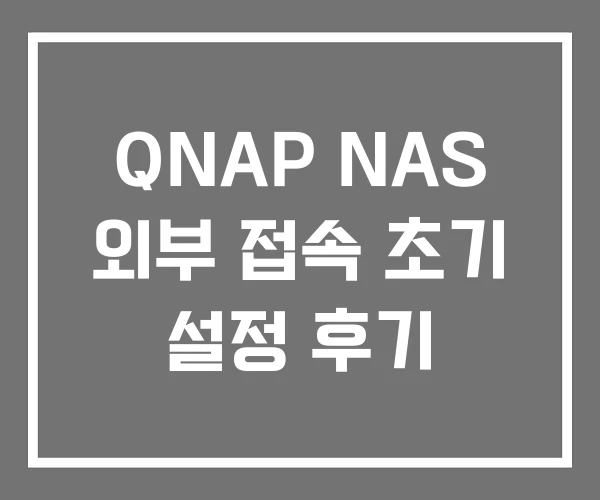 QNAP NAS 외부 접속 초기 설정 후기 QNAP NAS 외부 접속 초기 설정 후기