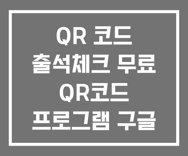 QR 코드 출석체크 무료 QR코드 프로그램 구글 만들기 QR 코드 출석체크 무료 QR코드 프로그램 구글 만들기