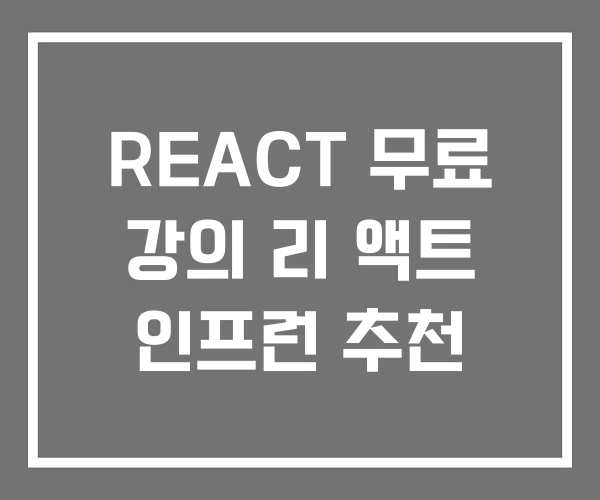 REACT 무료 강의 리 액트 인프런 추천 REACT 무료 강의 리 액트 인프런 추천