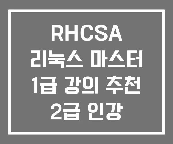RHCSA 리눅스 마스터 1급 강의 추천 2급 인강 RHCSA 리눅스 마스터 1급 강의 추천 2급 인강