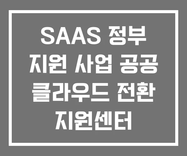SAAS 정부 지원 사업 공공 클라우드 전환 지원센터 SAAS 정부 지원 사업 공공 클라우드 전환 지원센터