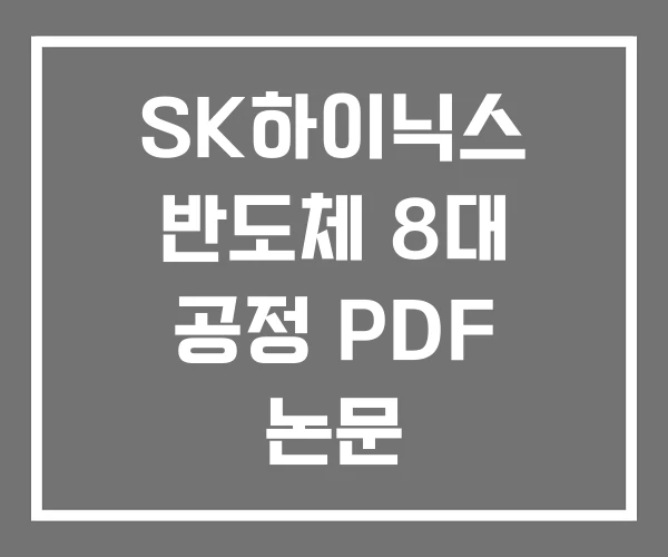 SK하이닉스 반도체 8대 공정 PDF 논문