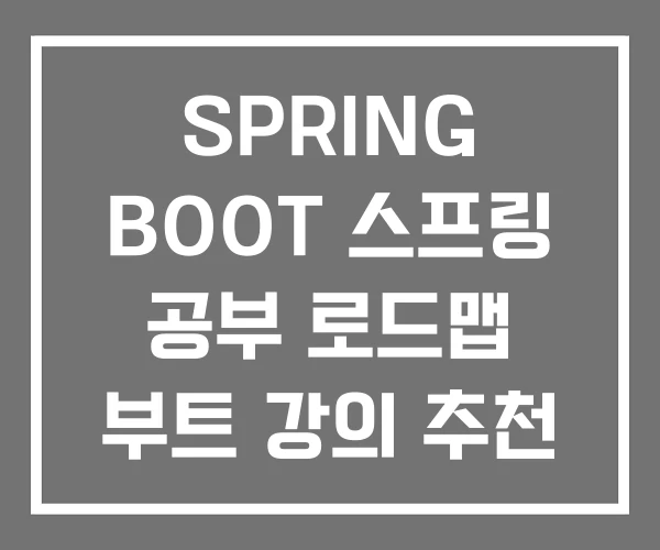 SPRING BOOT 스프링 공부 로드맵 부트 강의 추천 SPRING BOOT 스프링 공부 로드맵 부트 강의 추천