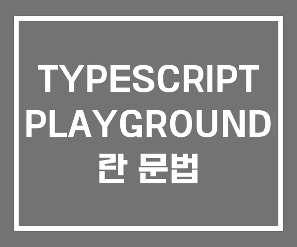 TYPESCRIPT PLAYGROUND 란 문법 TYPESCRIPT PLAYGROUND 란 문법