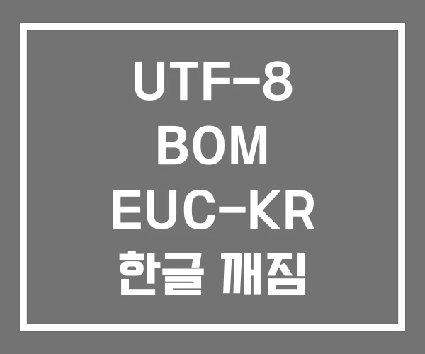 UTF-8 BOM EUC-KR 한글 깨짐 UTF-8 BOM EUC-KR 한글 깨짐