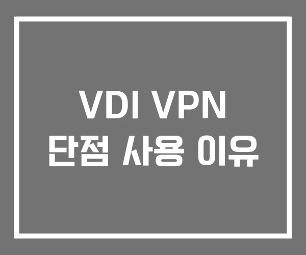 VDI VPN 단점 사용 이유 VDI VPN 단점 사용 이유