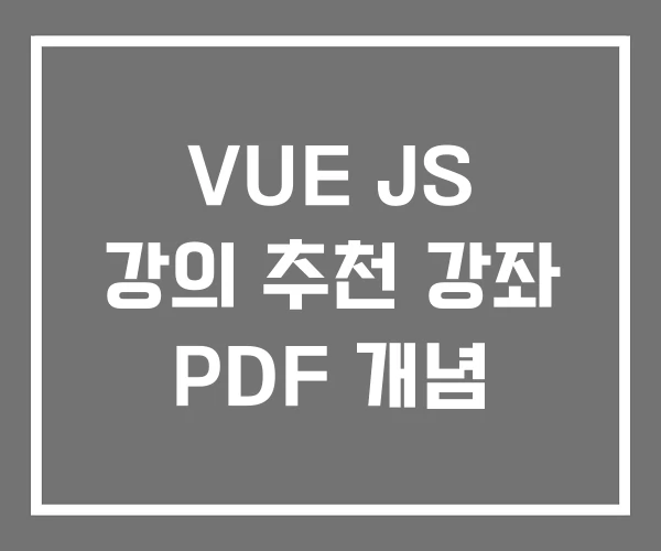 VUE JS 강의 추천 강좌 PDF 개념 VUE JS 강의 추천 강좌 PDF 개념