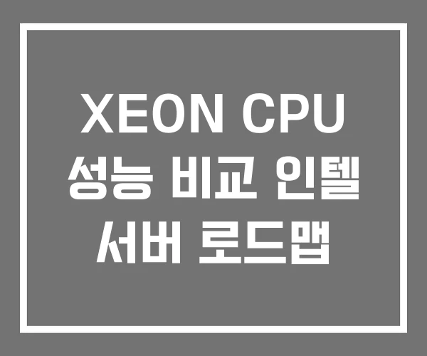 XEON CPU 성능 비교 인텔 서버 로드맵