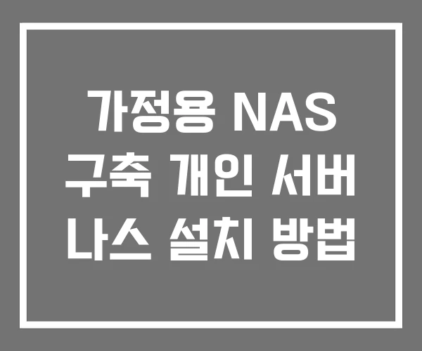 가정용 NAS 구축 개인 서버 나스 설치 방법 가정용 NAS 구축 개인 서버 나스 설치 방법
