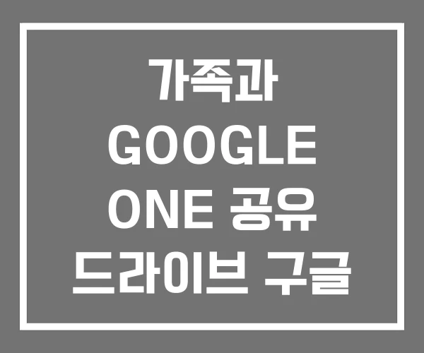 가족과 GOOGLE ONE 공유 드라이브 구글 가족과 GOOGLE ONE 공유 드라이브 구글