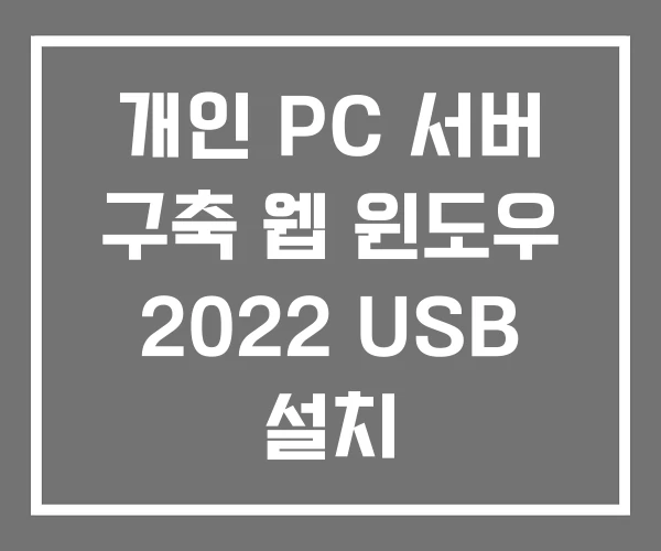 개인 PC 서버 구축 웹 윈도우 2022 USB 설치 개인 PC 서버 구축 웹 윈도우 2022 USB 설치