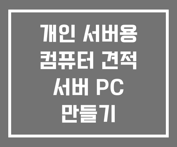 개인 서버용 컴퓨터 견적 서버 PC 만들기 개인 서버용 컴퓨터 견적 서버 PC 만들기