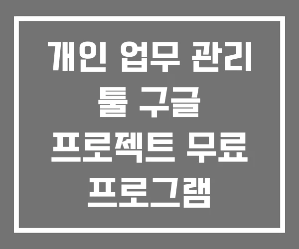 개인 업무 관리 툴 구글 프로젝트 무료 프로그램 개인 업무 관리 툴 구글 프로젝트 무료 프로그램